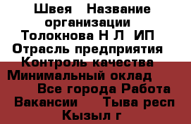 Швея › Название организации ­ Толокнова Н.Л, ИП › Отрасль предприятия ­ Контроль качества › Минимальный оклад ­ 28 000 - Все города Работа » Вакансии   . Тыва респ.,Кызыл г.